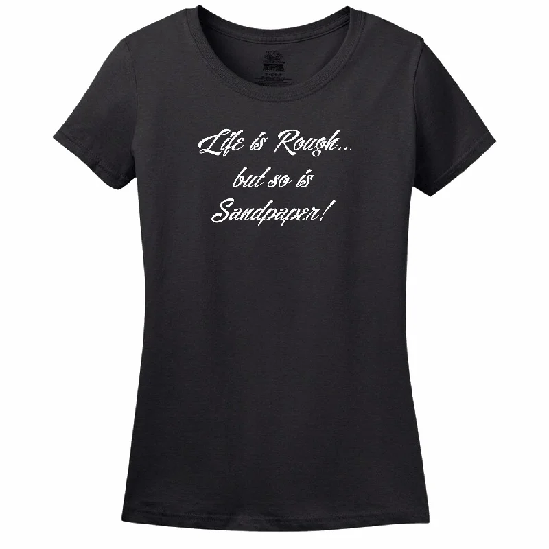 Life Is Rough, But So Is Sandpaper Womens Tee Terry Blend Velvet Blend Canvas Blend
